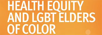 Releases Health Equity and LGBT Elders of Color report